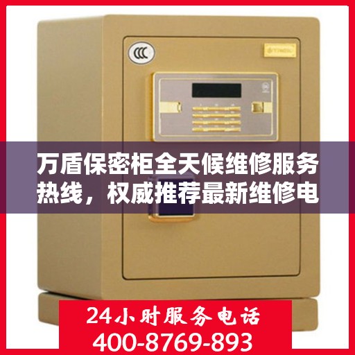 万盾保密柜全天候维修服务热线，权威推荐最新维修电话