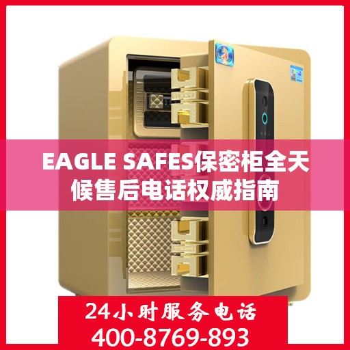 EAGLE SAFES保密柜全天候售后电话权威指南