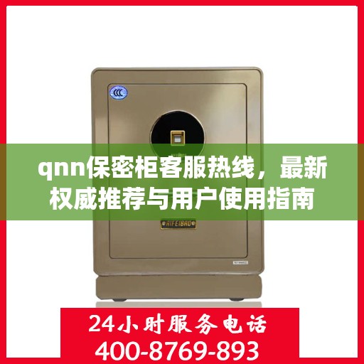 qnn保密柜客服热线，最新权威推荐与用户使用指南
