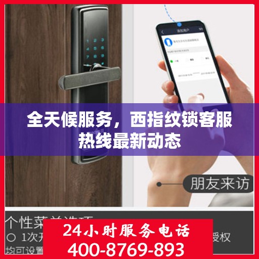 全天候服务，西指纹锁客服热线最新动态