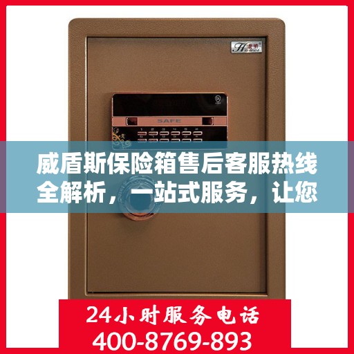 威盾斯保险箱售后客服热线全解析，一站式服务，让您轻松解决售后问题
