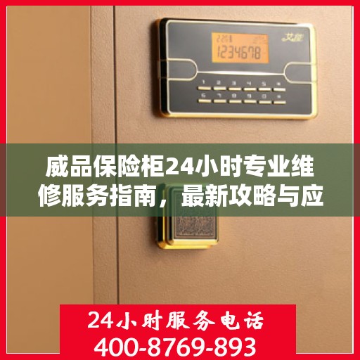 威品保险柜24小时专业维修服务指南，最新攻略与应急解决方案