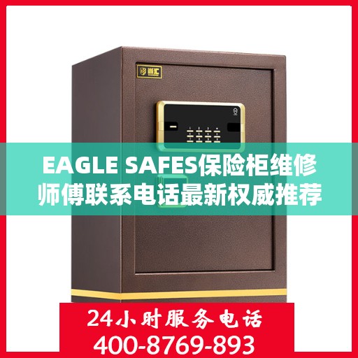 EAGLE SAFES保险柜维修师傅联系电话最新权威推荐及维修指南