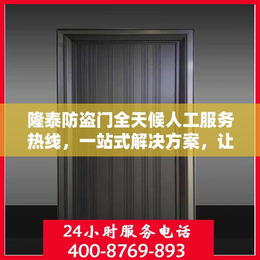 隆泰防盗门全天候人工服务热线，一站式解决方案，让您无忧选择防盗门！
