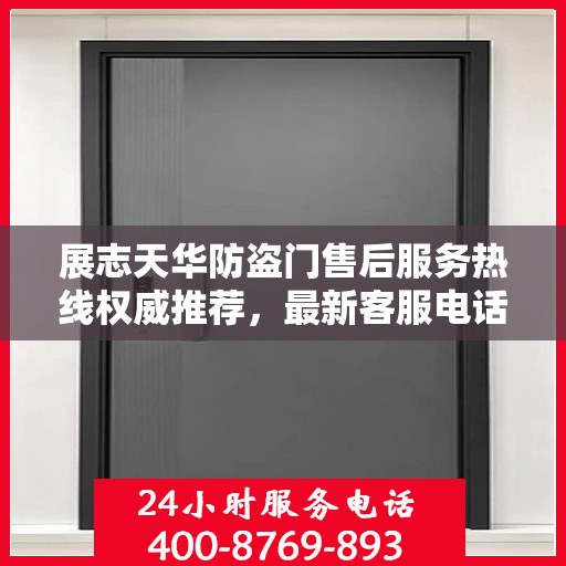 展志天华防盗门售后服务热线权威推荐，最新客服电话及售后支持详解