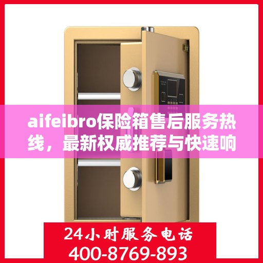 aifeibro保险箱售后服务热线，最新权威推荐与快速响应