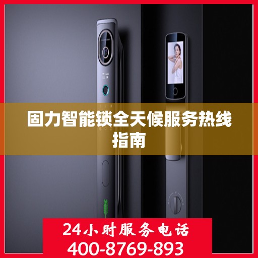 固力智能锁全天候服务热线指南