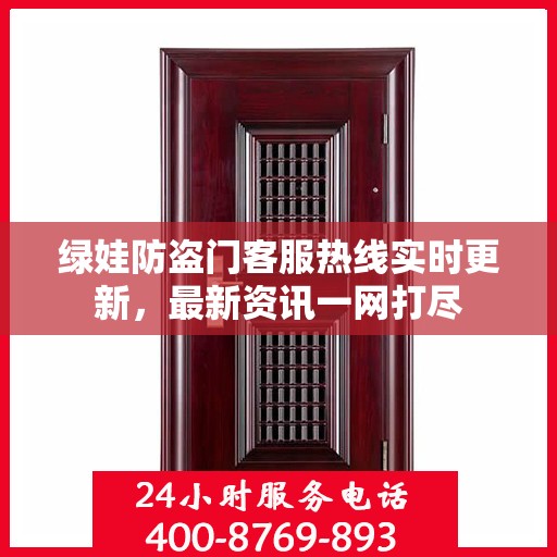 绿娃防盗门客服热线实时更新，最新资讯一网打尽