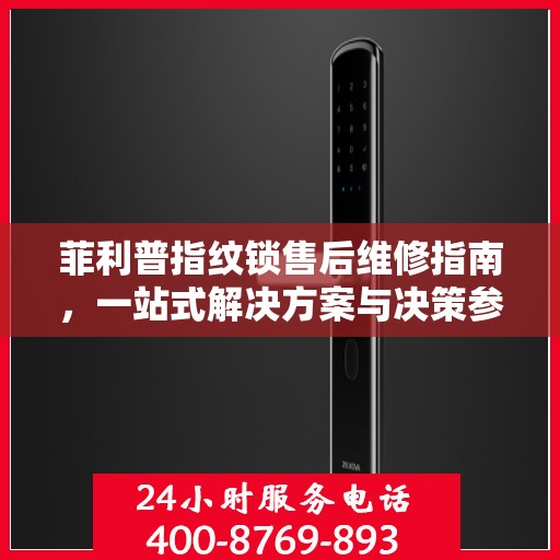 菲利普指纹锁售后维修指南，一站式解决方案与决策参考