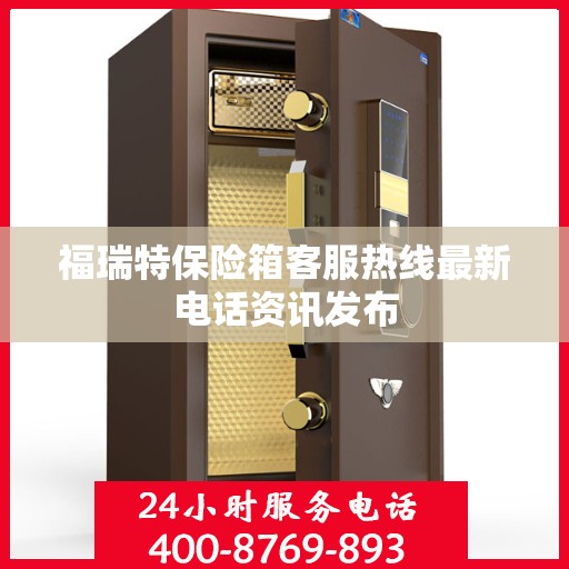 福瑞特保险箱客服热线最新电话资讯发布