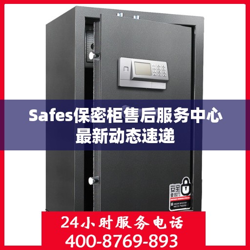 Safes保密柜售后服务中心最新动态速递