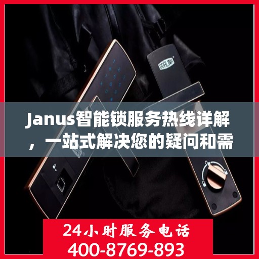 Janus智能锁服务热线详解，一站式解决您的疑问和需求