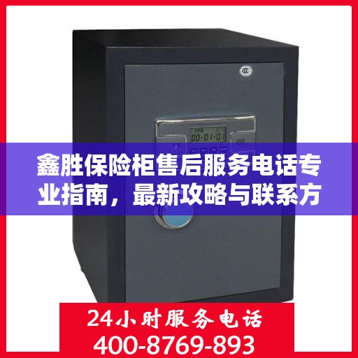 鑫胜保险柜售后服务电话专业指南，最新攻略与联系方式揭秘