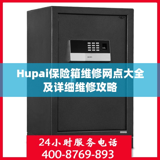 Hupai保险箱维修网点大全及详细维修攻略