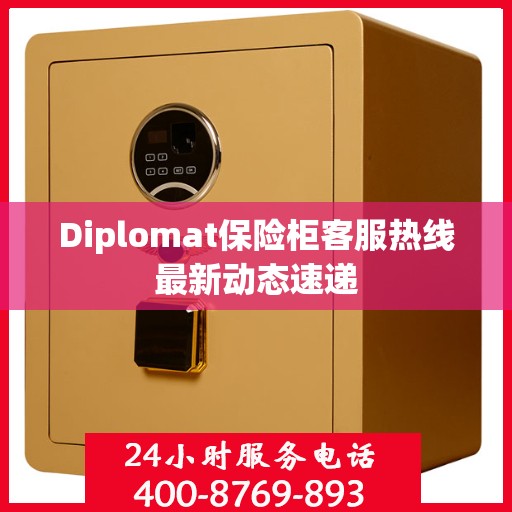 Diplomat保险柜客服热线最新动态速递