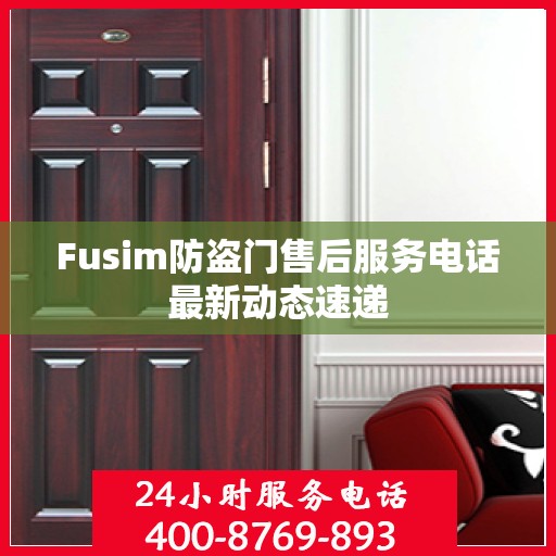 Fusim防盗门售后服务电话最新动态速递