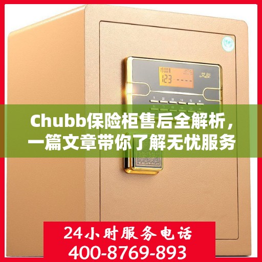 Chubb保险柜售后全解析，一篇文章带你了解无忧服务