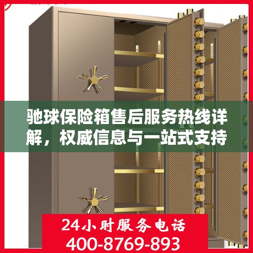 驰球保险箱售后服务热线详解，权威信息与一站式支持
