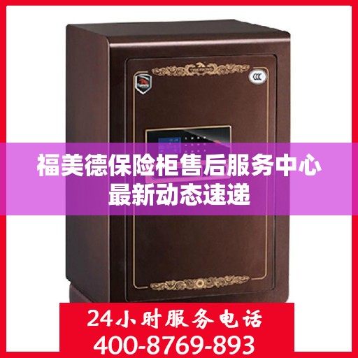 福美德保险柜售后服务中心最新动态速递