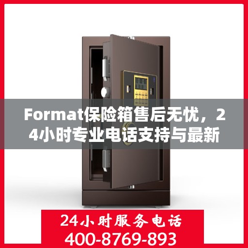Format保险箱售后无忧，24小时专业电话支持与最新售后指南攻略