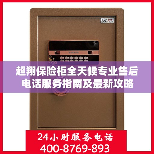 超翔保险柜全天候专业售后电话服务指南及最新攻略