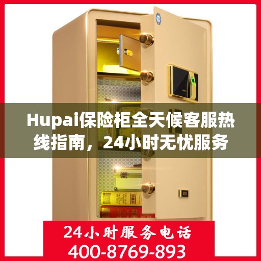 Hupai保险柜全天候客服热线指南，24小时无忧服务一文掌握