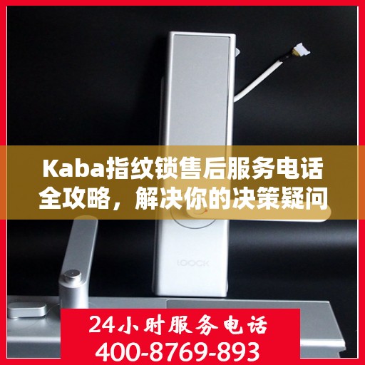 Kaba指纹锁售后服务电话全攻略，解决你的决策疑问