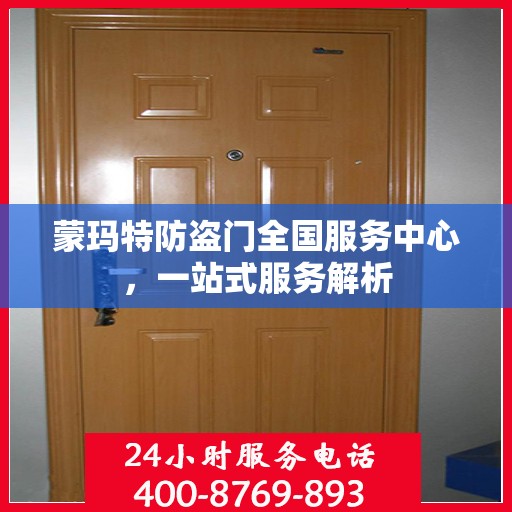 蒙玛特防盗门全国服务中心，一站式服务解析