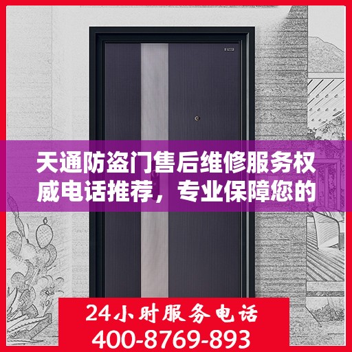 天通防盗门售后维修服务权威电话推荐，专业保障您的安全门户无忧