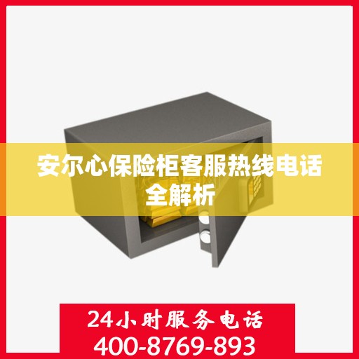 安尔心保险柜客服热线电话全解析