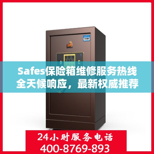 Safes保险箱维修服务热线全天候响应，最新权威推荐电话公布！
