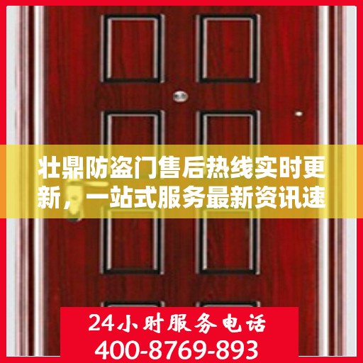 壮鼎防盗门售后热线实时更新，一站式服务最新资讯速递