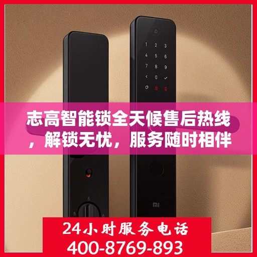 志高智能锁全天候售后热线，解锁无忧，服务随时相伴