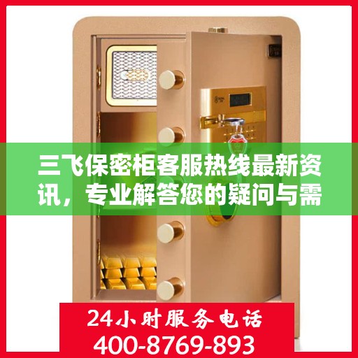 三飞保密柜客服热线最新资讯，专业解答您的疑问与需求