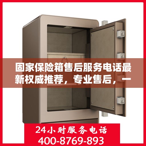 固家保险箱售后服务电话最新权威推荐，专业售后，一键解决您的需求！