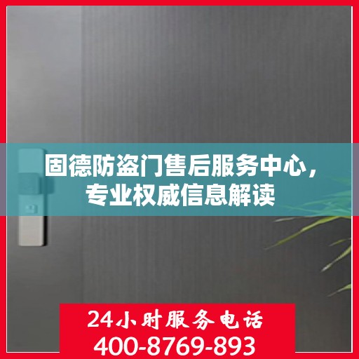 固德防盗门售后服务中心，专业权威信息解读