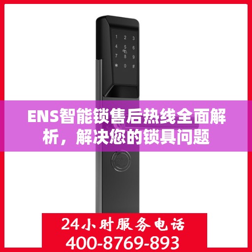 ENS智能锁售后热线全面解析，解决您的锁具问题