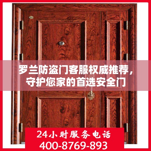 罗兰防盗门客服权威推荐，守护您家的首选安全门