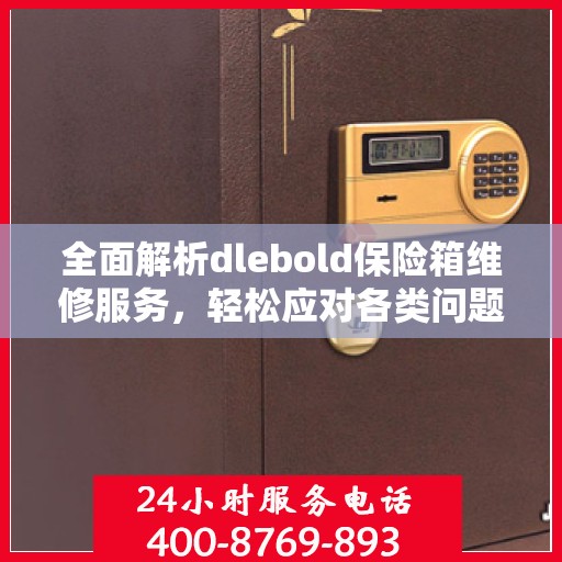 全面解析dlebold保险箱维修服务，轻松应对各类问题