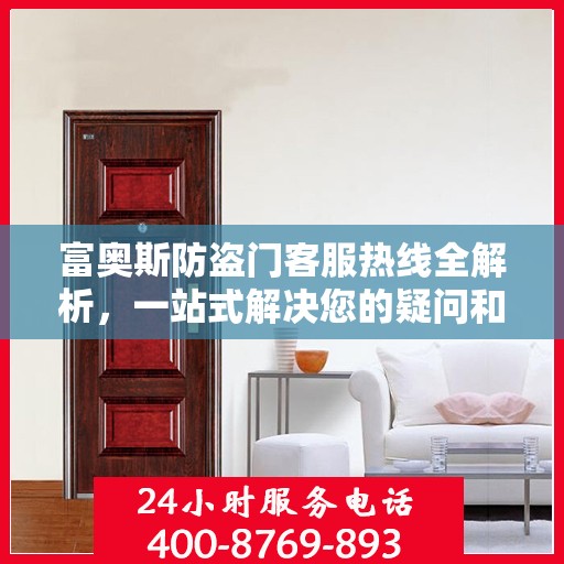 富奥斯防盗门客服热线全解析，一站式解决您的疑问和需求