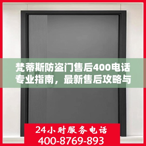 梵蒂斯防盗门售后400电话专业指南，最新售后攻略与指南