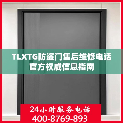 TLXTG防盗门售后维修电话官方权威信息指南