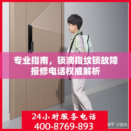 专业指南，锁滴指纹锁故障报修电话权威解析