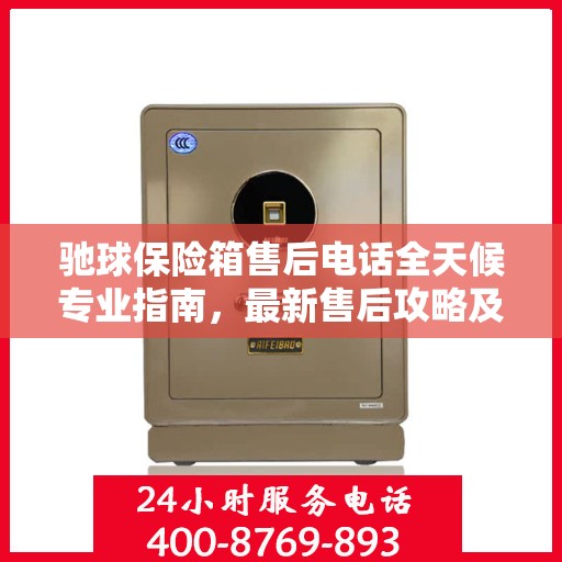 驰球保险箱售后电话全天候专业指南，最新售后攻略及售后电话发布
