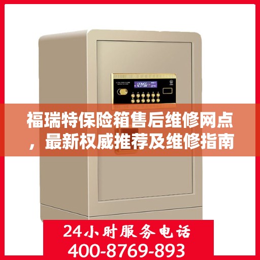 福瑞特保险箱售后维修网点，最新权威推荐及维修指南