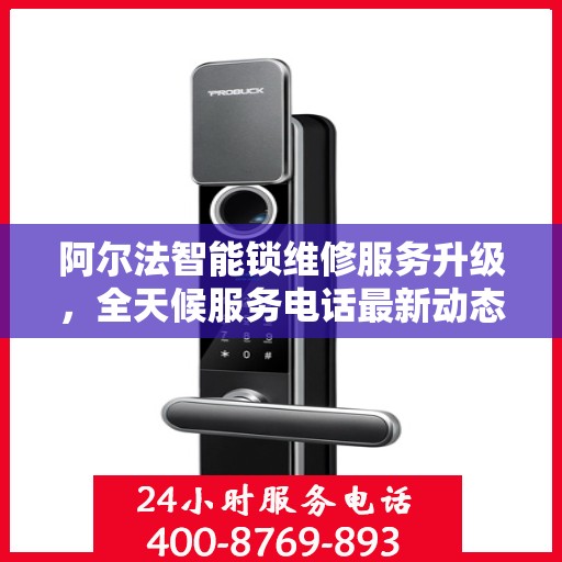 阿尔法智能锁维修服务升级，全天候服务电话最新动态解析