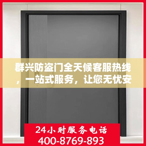 群兴防盗门全天候客服热线，一站式服务，让您无忧安全门之选