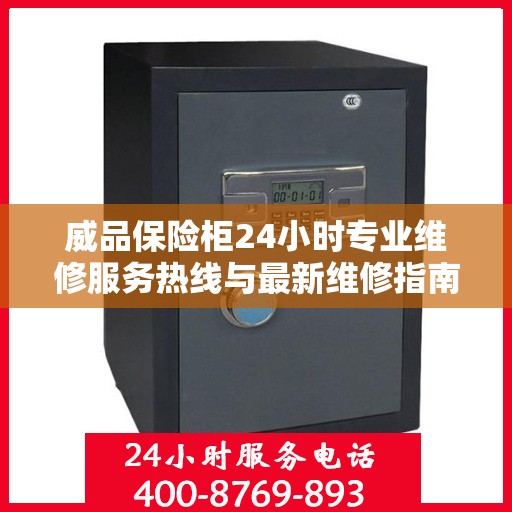 威品保险柜24小时专业维修服务热线与最新维修指南