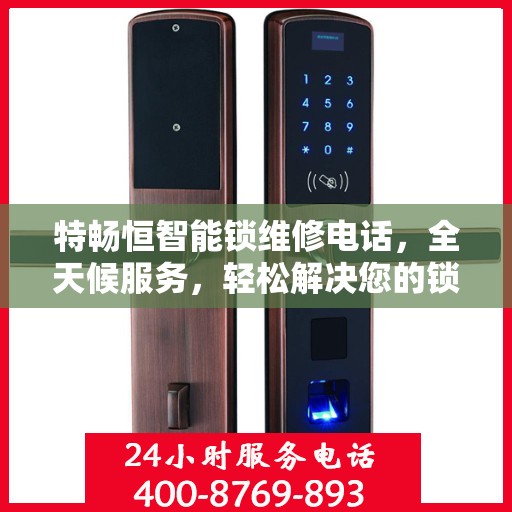 特畅恒智能锁维修电话，全天候服务，轻松解决您的锁事困扰