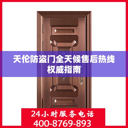 天伦防盗门全天候售后热线权威指南
